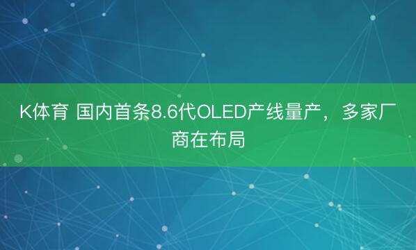 K体育 国内首条8.6代OLED产线量产,多家厂商在布局